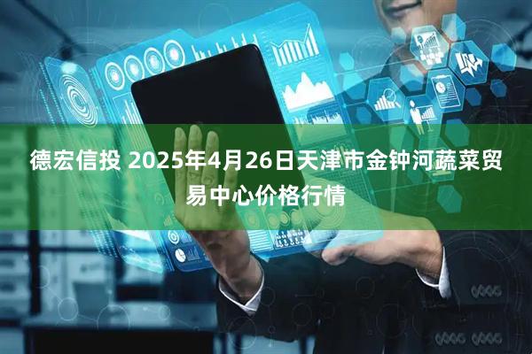 德宏信投 2025年4月26日天津市金钟河蔬菜贸易中心价格行情