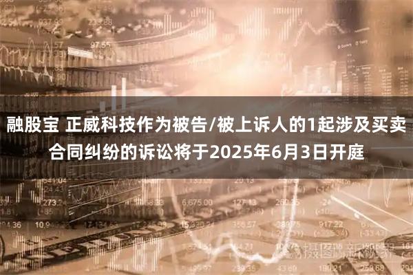 融股宝 正威科技作为被告/被上诉人的1起涉及买卖合同纠纷的诉讼将于2025年6月3日开庭
