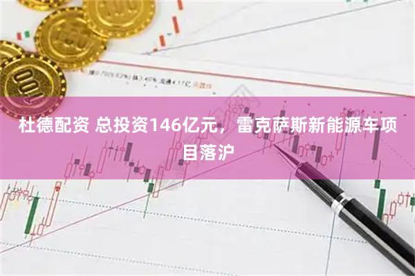 杜德配资 总投资146亿元，雷克萨斯新能源车项目落沪