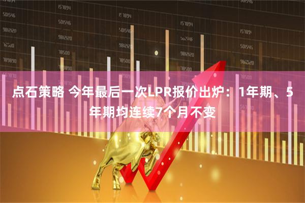 点石策略 今年最后一次LPR报价出炉:1年期、5年期均连续7个月不变