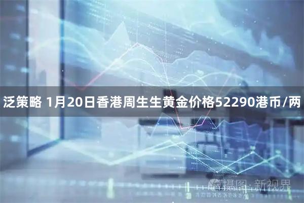 泛策略 1月20日香港周生生黄金价格52290港币/两