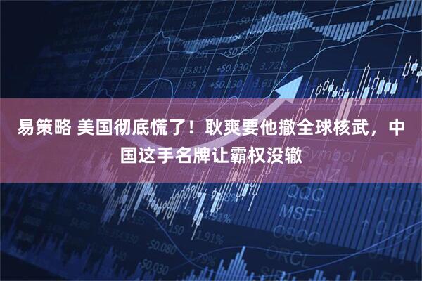 易策略 美国彻底慌了！耿爽要他撤全球核武，中国这手名牌让霸权没辙