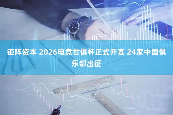钜阵资本 2026电竞世俱杯正式开赛 24家中国俱乐部出征