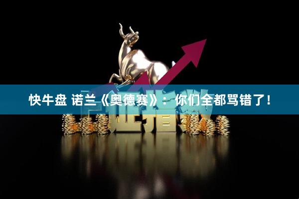 快牛盘 诺兰《奥德赛》：你们全都骂错了！