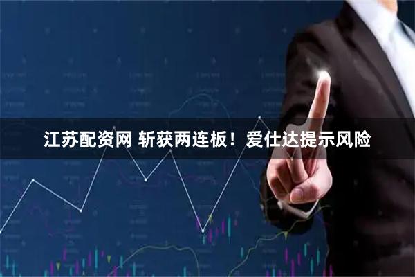 江苏配资网 斩获两连板！爱仕达提示风险